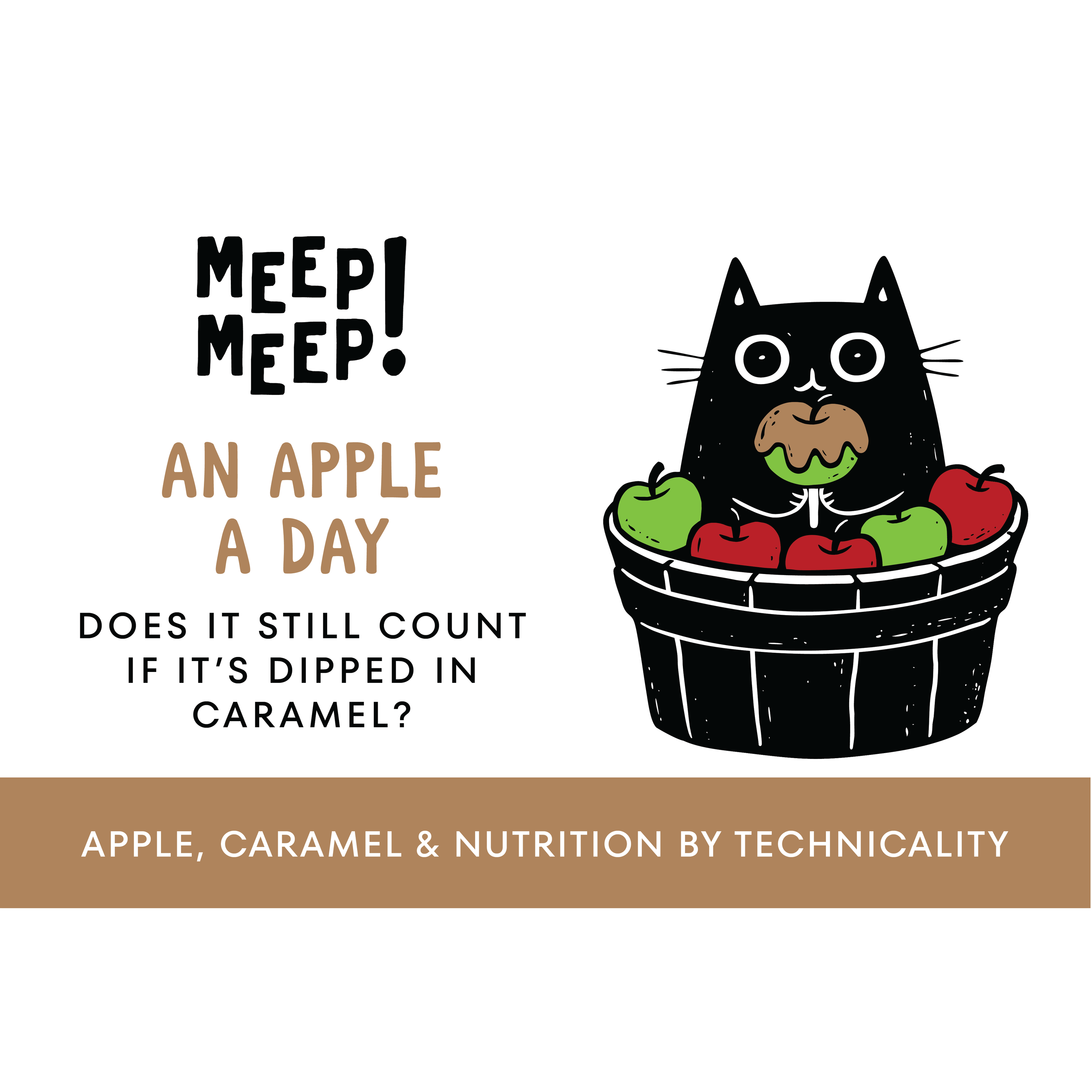 Clear greaphic of Meep Meep candle label. Label has an Illustration of a cat holding a caramel apple and sitting in a bucket full of red & green apples. Text on white background says "An Apple A Day. Dos It Still Count If It's Dipped In Caramel?"
Bottom of candle label reads Apple, Caramel & Nutrition by Technicality