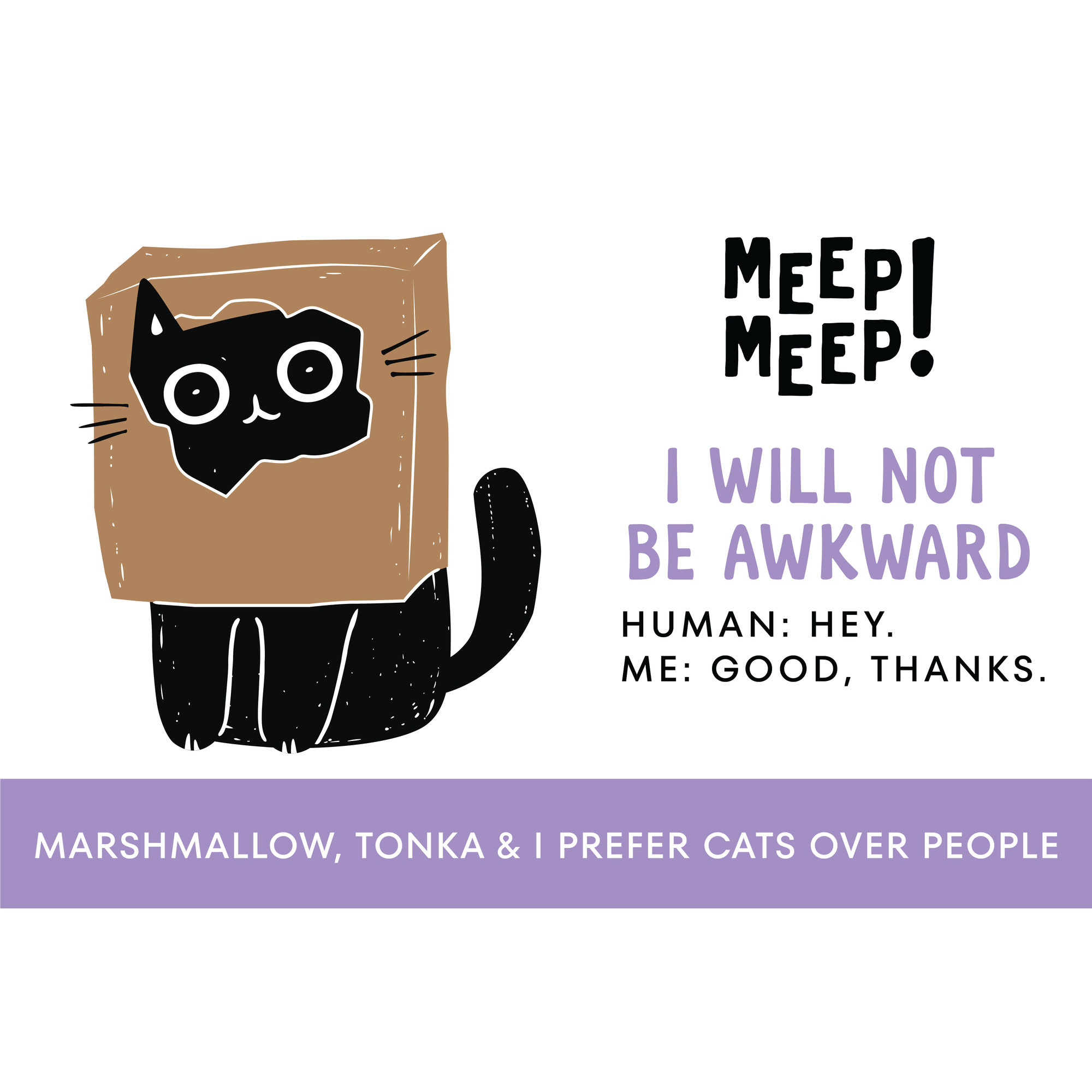 Clear graphic of of Meep Meep candle label. Label has an Illustration of a black cat with a brown paper bag over its head. Text on white background says "I Will Not
Be Awkward. Human: Hey.
Me: Good, thanks."
Bottom of candle label reads Marshmallow, tonka & I prefer cats over people