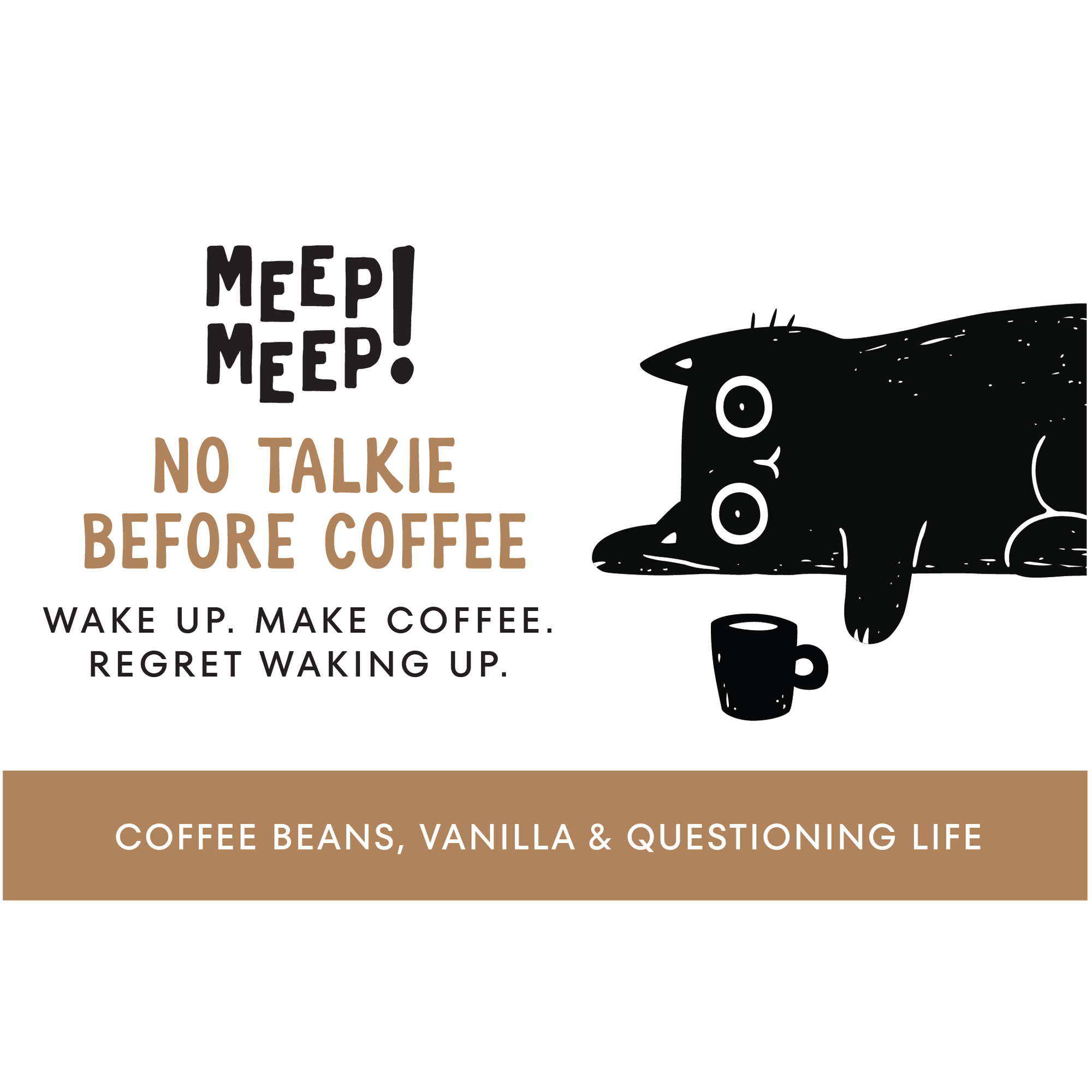 Clean graphic of Meep Meep candle label. Label has an Illustration of a black cat lying on the floor reaching for a coffee cup. Text on white background says "No TalkieBefore Coffee. wake up. make coffee.regret waking up."
Bottom of candle label reads coffee, vanilla & questioning life choices