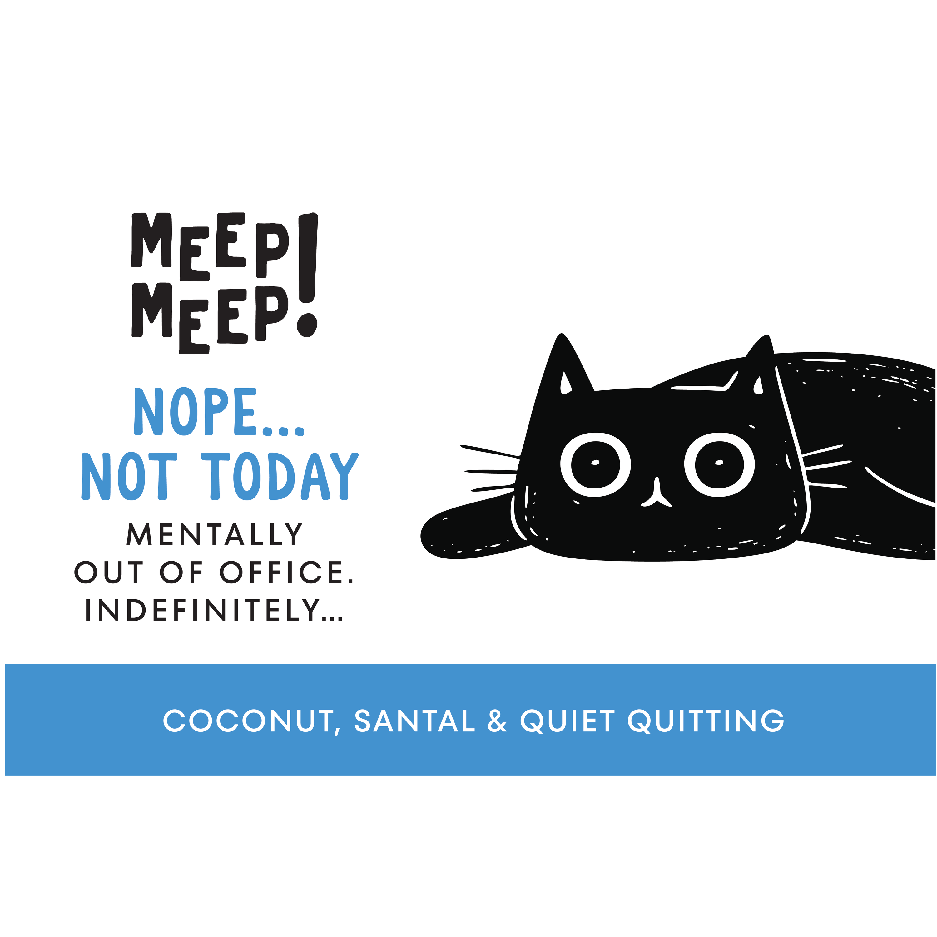 Clear graphic of Meep Meep candle label. Label has an Illustration of a black cat laying spread out on floor. Text on white background says "nope...not today. Mentally out of OFfice.Indefinitely..."
Bottom of candle label reads coconut, santal & Quiet Quitting