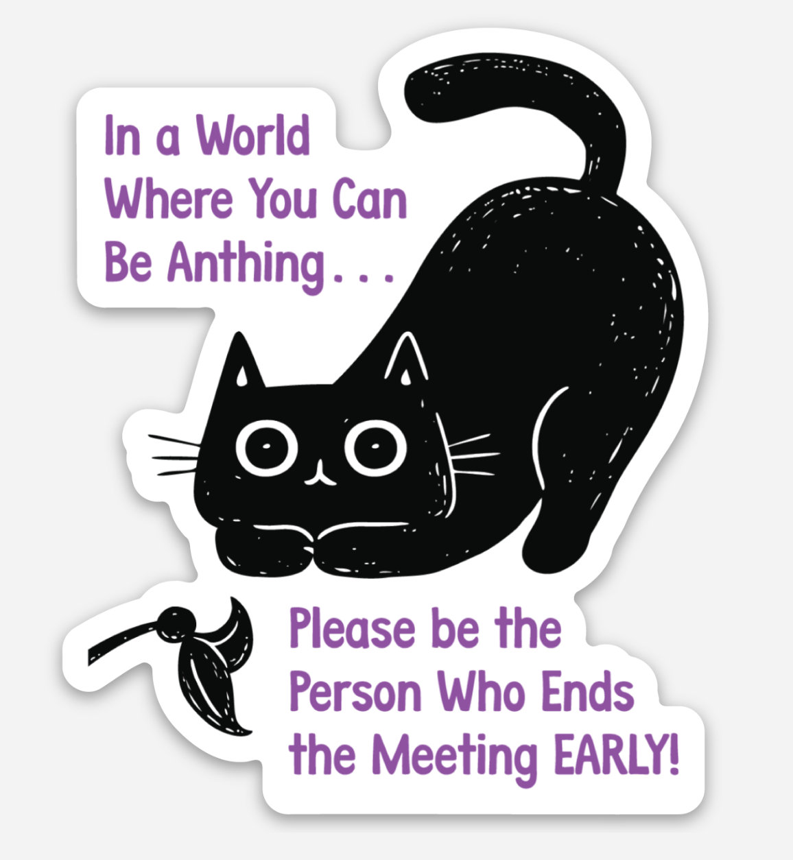 Vinyl sticker with playful black cat and text thats reads "In a World Where You Can Be Anything... Please be the Person who ends the meeting early!