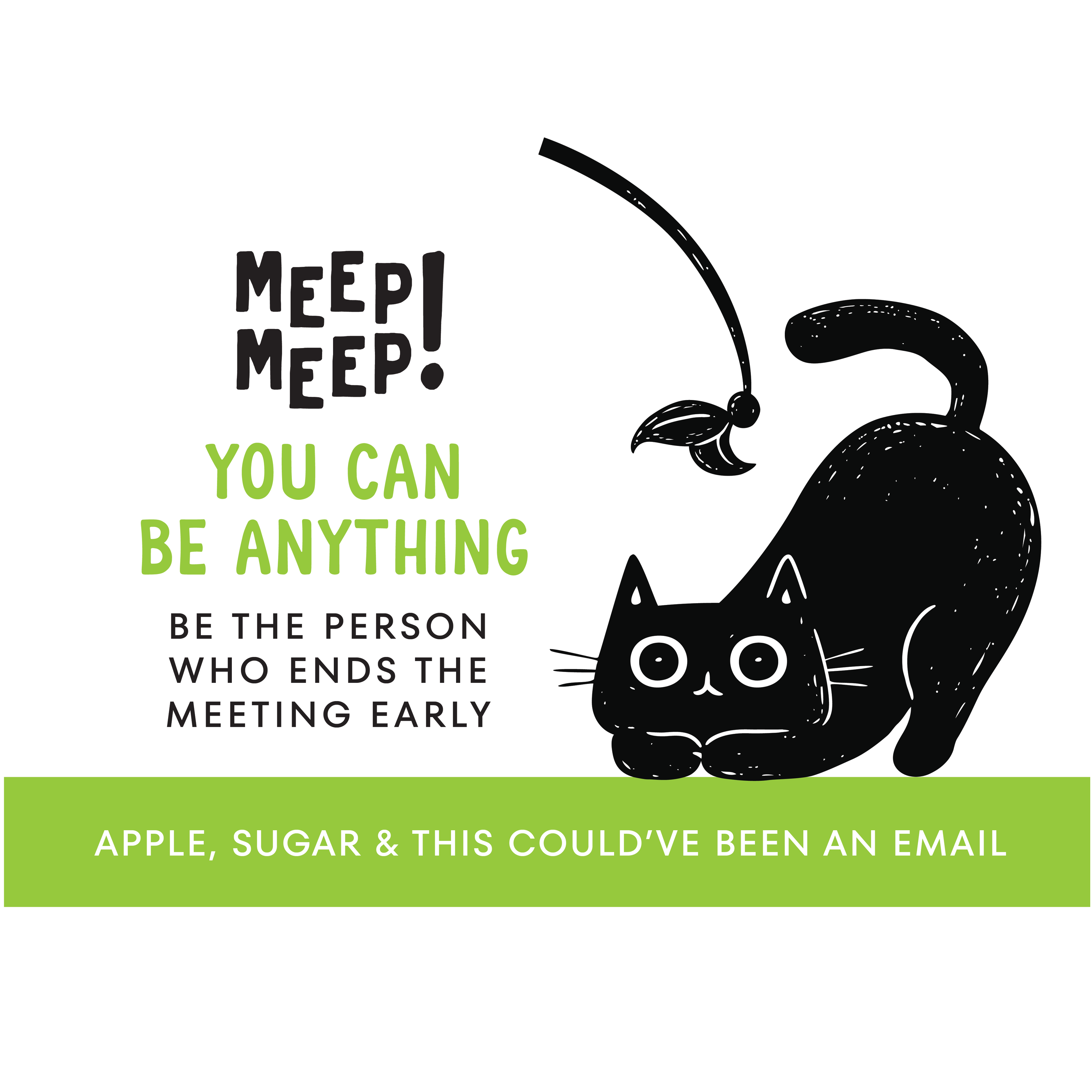 Clear illustration of Meep Meep candle label. Label has an Illustration of a black cat being playful with a cat toy. Text on white background says "You canbe anything. Be the person who ends the meeting early"
Bottom of candle label reads AMBER, Musk & This Could’ve been an email