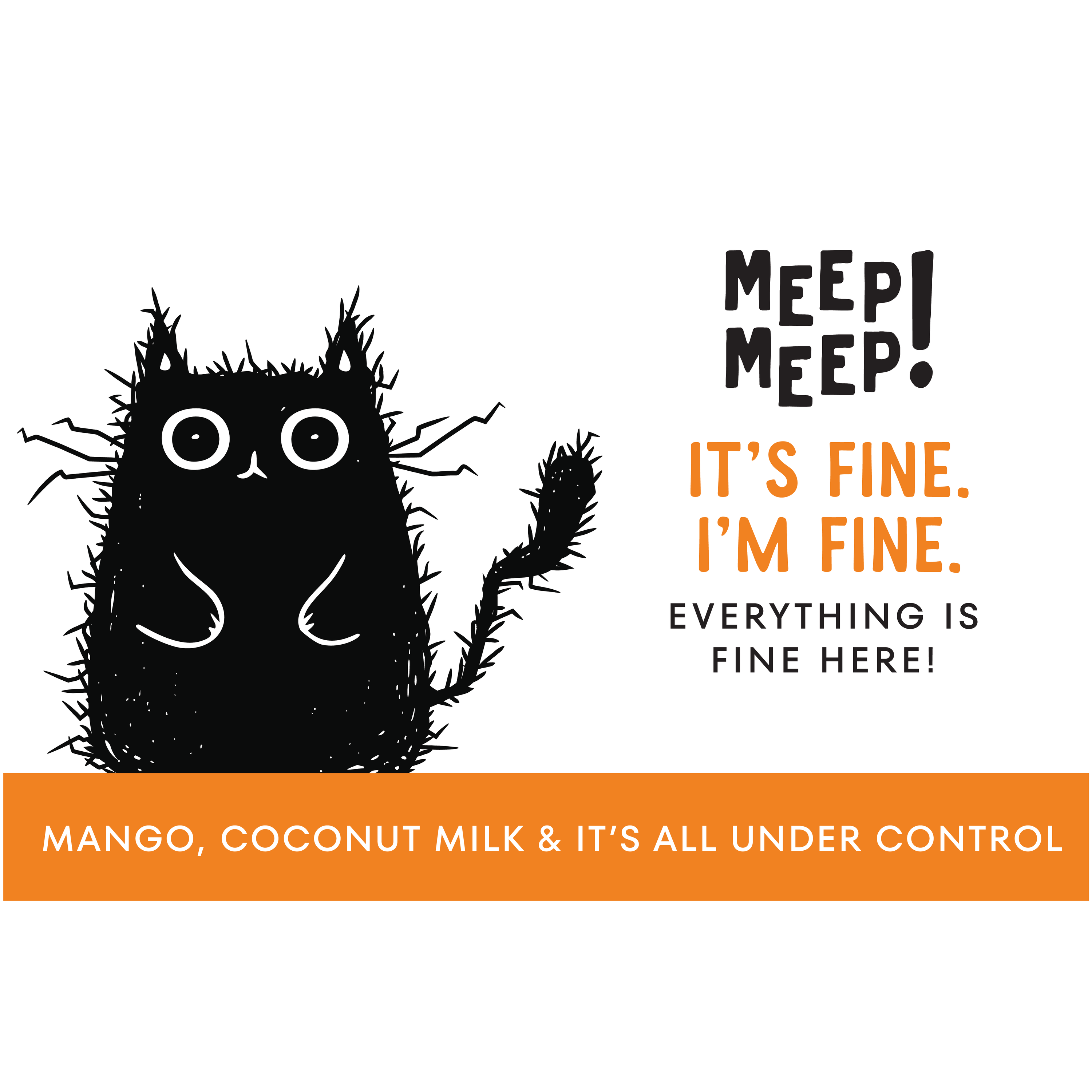 Clear graphic of Meep Meep candle label. Label has an Illustration of a black cat who looks electrocuted. Text on white background says "it’s fine.i’m fine.  everything isfine here!"
Bottom of candle label reads mango, coconut milk & it’s all under control